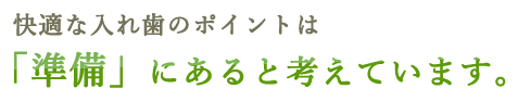 快適な入れ歯のポイントは「準備」にあると考えています。